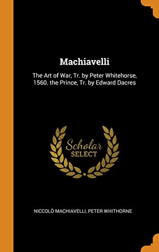 9780341776888: Machiavelli: The Art of War, Tr. by Peter Whitehorse, 1560. the Prince, Tr. by Edward Dacres