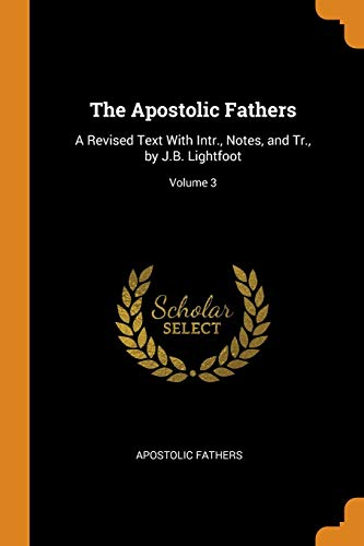 Stock image for The Apostolic Fathers: A Revised Text With Intr., Notes, and Tr., by J.B. Lightfoot; Volume 3 for sale by Lucky's Textbooks