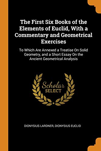 9780341844747: The First Six Books of the Elements of Euclid, With a Commentary and Geometrical Exercises: To Which Are Annexed a Treatise On Solid Geometry, and a Short Essay On the Ancient Geometrical Analysis