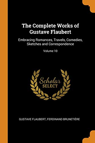 Stock image for The Complete Works of Gustave Flaubert: Embracing Romances, Travels, Comedies, Sketches and Correspondence; Volume 10 for sale by Lucky's Textbooks