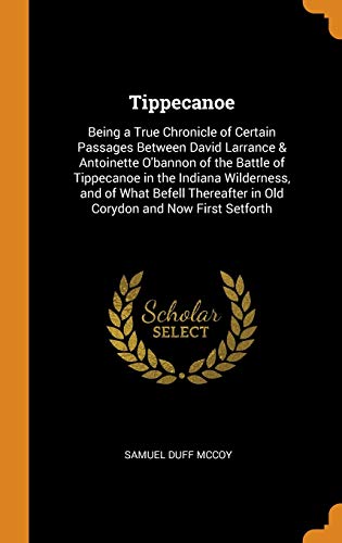 9780341911869: Tippecanoe: Being a True Chronicle of Certain Passages Between David Larrance & Antoinette O'bannon of the Battle of Tippecanoe in the Indiana ... in Old Corydon and Now First Setforth