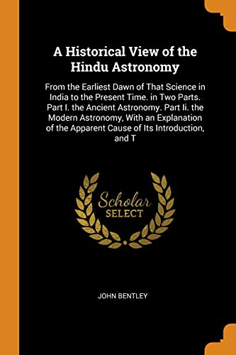 9780341976554: A Historical View of the Hindu Astronomy: From the Earliest Dawn of That Science in India to the Present Time. in Two Parts. Part I. the Ancient ... the Apparent Cause of Its Introduction, and T