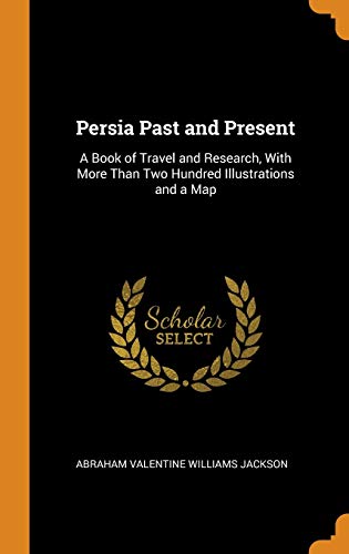 9780341983828: Persia Past and Present: A Book of Travel and Research, With More Than Two Hundred Illustrations and a Map