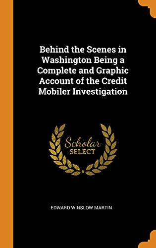 Stock image for Behind the Scenes in Washington Being a Complete and Graphic Account of the Credit Mobiler Investigation for sale by Lucky's Textbooks