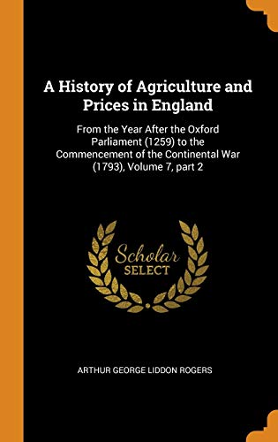 Stock image for A History of Agriculture and Prices in England: From the Year After the Oxford Parliament (1259) to the Commencement of the Continental War (1793), Volume 7, part 2 for sale by Lucky's Textbooks