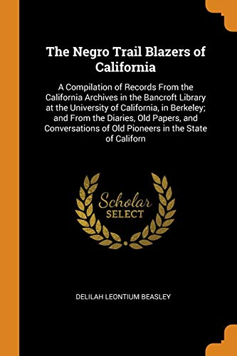Imagen de archivo de The Negro Trail Blazers of California: A Compilation of Records From the California Archives in the Bancroft Library at the University of California, . of Old Pioneers in the State of Californ a la venta por Books Unplugged