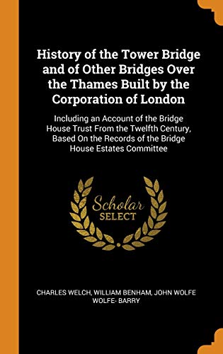 9780342074617: History of the Tower Bridge and of Other Bridges Over the Thames Built by the Corporation of London: Including an Account of the Bridge House Trust ... Records of the Bridge House Estates Committee