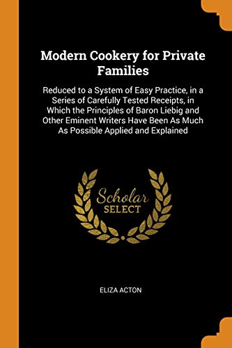 Beispielbild fr Modern Cookery for Private Families: Reduced to a System of Easy Practice, in a Series of Carefully Tested Receipts, in Which the Principles of Baron . As Much As Possible Applied and Explained zum Verkauf von GF Books, Inc.