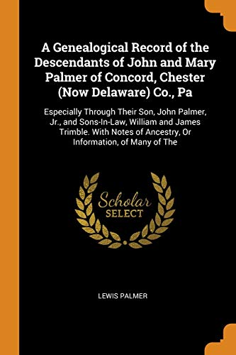 Stock image for A Genealogical Record of the Descendants of John and Mary Palmer of Concord, Chester (Now Delaware) Co., Pa: Especially Through Their Son, John Palmer for sale by ThriftBooks-Atlanta