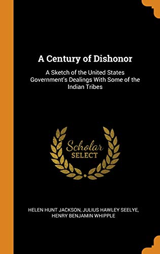 Stock image for A Century of Dishonor: A Sketch of the United States Government's Dealings With Some of the Indian Tribes for sale by Affinity Books