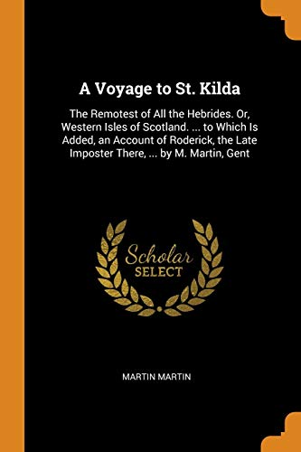 9780342179473: A Voyage to St. Kilda: The Remotest of All the Hebrides. Or, Western Isles of Scotland. ... to Which Is Added, an Account of Roderick, the Late Imposter There, ... by M. Martin, Gent