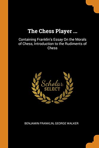 9780342210787: The Chess Player ...: Containing Franklin's Essay On the Morals of Chess, Introduction to the Rudiments of Chess