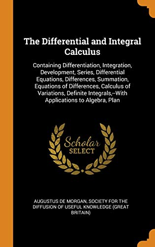 9780342235872: The Differential and Integral Calculus: Containing Differentiation, Integration, Development, Series, Differential Equations, Differences, Summation, ... Applications to Algebra, Plan