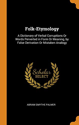 9780342249336: Folk-Etymology: A Dictionary of Verbal Corruptions Or Words Perverted in Form Or Meaning, by False Derivation Or Mistaken Analogy