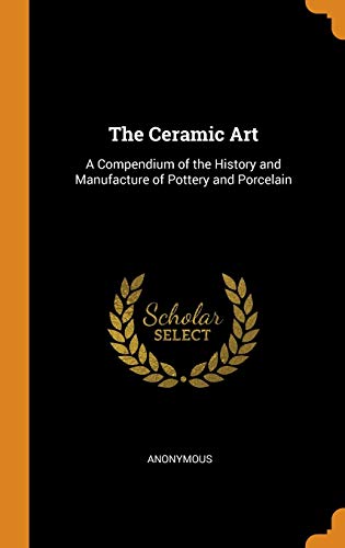 9780342254712: The Ceramic Art: A Compendium of the History and Manufacture of Pottery and Porcelain