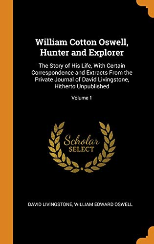 9780342289653: William Cotton Oswell, Hunter and Explorer: The Story of His Life, With Certain Correspondence and Extracts From the Private Journal of David Livingstone, Hitherto Unpublished; Volume 1