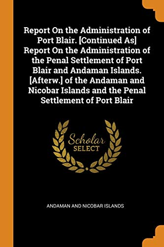 9780342353446: Report On the Administration of Port Blair. [Continued As] Report On the Administration of the Penal Settlement of Port Blair and Andaman Islands. ... and the Penal Settlement of Port Blair