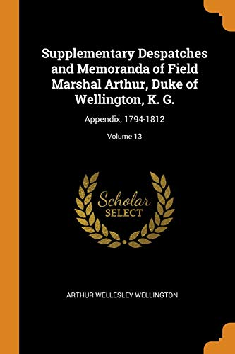 9780342353507: Supplementary Despatches and Memoranda of Field Marshal Arthur, Duke of Wellington, K. G.: Appendix, 1794-1812; Volume 13