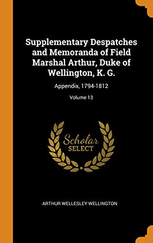 9780342353514: Supplementary Despatches and Memoranda of Field Marshal Arthur, Duke of Wellington, K. G.: Appendix, 1794-1812; Volume 13