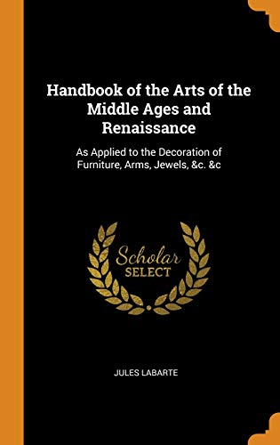 9780342365555: Handbook of the Arts of the Middle Ages and Renaissance: As Applied to the Decoration of Furniture, Arms, Jewels, &c. &c