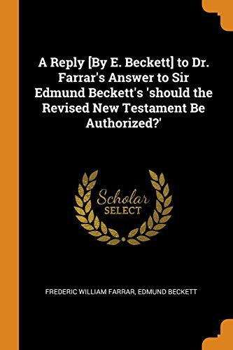9780342367689: A Reply [By E. Beckett] to Dr. Farrar's Answer to Sir Edmund Beckett's 'should the Revised New Testament Be Authorized?'
