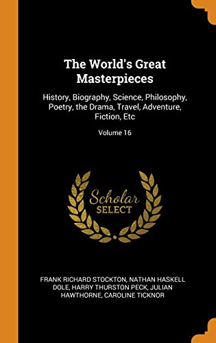 9780342369751: The World's Great Masterpieces: History, Biography, Science, Philosophy, Poetry, the Drama, Travel, Adventure, Fiction, Etc; Volume 16