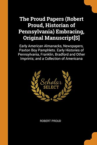 Beispielbild fr The Proud Papers (Robert Proud, Historian of Pennsylvania) Embracing, Original Manuscript[S]: Early American Almanacks, Newspapers, Paxton Boy . Other Imprints; and a Collection of Americana zum Verkauf von HPB-Red