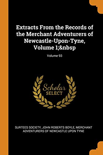 9780342379507: Extracts From the Records of the Merchant Adventurers of Newcastle-Upon-Tyne, Volume 1; Volume 93