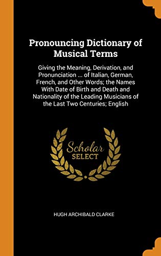 9780342404759: Pronouncing Dictionary of Musical Terms: Giving the Meaning, Derivation, and Pronunciation ... of Italian, German, French, and Other Words; the Names ... Musicians of the Last Two Centuries; English