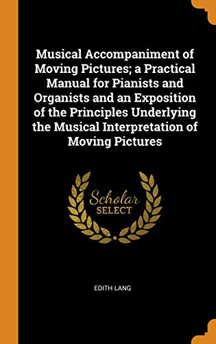 9780342460014: Musical Accompaniment of Moving Pictures; a Practical Manual for Pianists and Organists and an Exposition of the Principles Underlying the Musical Interpretation of Moving Pictures