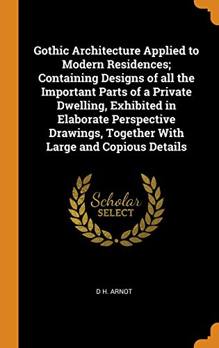 9780342533947: Gothic Architecture Applied to Modern Residences; Containing Designs of all the Important Parts of a Private Dwelling, Exhibited in Elaborate ... Together With Large and Copious Details