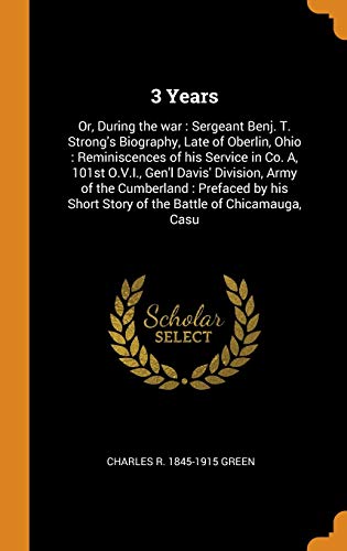 Stock image for 3 Years: Or, During the war: Sergeant Benj. T. Strong's Biography, Late of Oberlin, Ohio: Reminiscences of his Service in Co. A, 101st O.V.I., Gen'l . Short Story of the Battle of Chicamauga, Casu for sale by Lucky's Textbooks