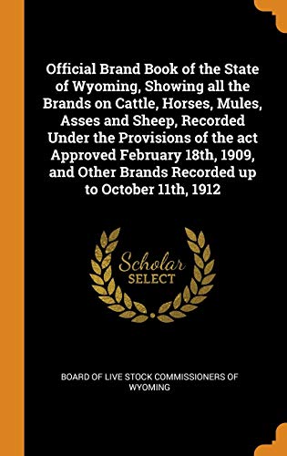 9780342559787: Official Brand Book of the State of Wyoming, Showing all the Brands on Cattle, Horses, Mules, Asses and Sheep, Recorded Under the Provisions of the ... Brands Recorded up to October 11th, 1912
