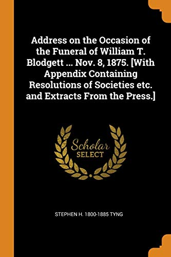 Stock image for Address on the Occasion of the Funeral of William T. Blodgett . Nov. 8, 1875. [With Appendix Containing Resolutions of Societies etc. and Extracts From the Press.] for sale by Lucky's Textbooks