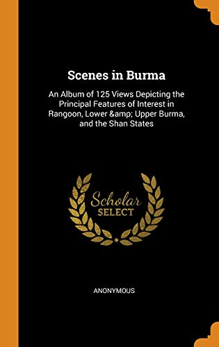 9780342614127: Scenes in Burma: An Album of 125 Views Depicting the Principal Features of Interest in Rangoon, Lower & Upper Burma, and the Shan States