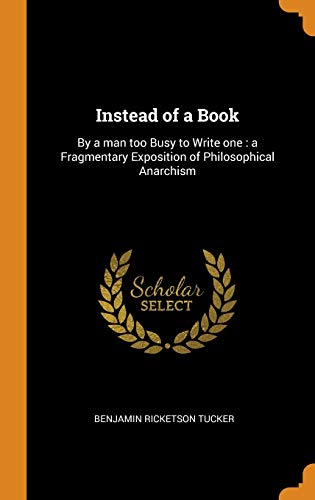 9780342628445: Instead of a Book: By a Man Too Busy to Write One: A Fragmentary Exposition of Philosophical Anarchism