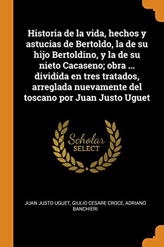 9780342659210: Historia de la vida, hechos y astucias de Bertoldo, la de su hijo Bertoldino, y la de su nieto Cacaseno; obra ... dividida en tres tratados, arreglada ... por Juan Justo Uguet (Spanish Edition)