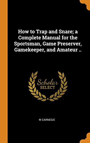 9780342664528: How to Trap and Snare; a Complete Manual for the Sportsman, Game Preserver, Gamekeeper, and Amateur ..