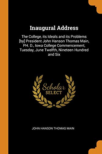 9780342665556: Inaugural Address: The College, its Ideals and its Problems [by] President John Hanson Thomas Main, PH. D., Iowa College Commencement, Tuesday, June Twelfth, Nineteen Hundred and Six