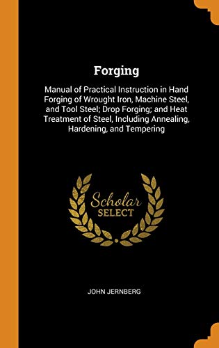9780342681723: Forging: Manual of Practical Instruction in Hand Forging of Wrought Iron, Machine Steel, and Tool Steel; Drop Forging; and Heat Treatment of Steel, Including Annealing, Hardening, and Tempering