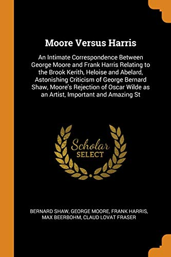 Imagen de archivo de Moore Versus Harris: An Intimate Correspondence Between George Moore and Frank Harris Relating to the Brook Kerith, Heloise and Abelard, Astonishing . Wilde as an Artist, Important and Amazing St a la venta por Books Puddle