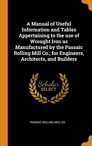 9780342740611: A Manual of Useful Information and Tables Appertaining to the use of Wrought Iron as Manufactured by the Passaic Rolling Mill Co.; for Engineers, Architects, and Builders