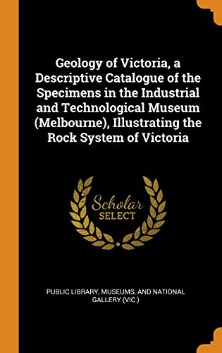 9780342770007: Geology of Victoria, a Descriptive Catalogue of the Specimens in the Industrial and Technological Museum (Melbourne), Illustrating the Rock System of Victoria