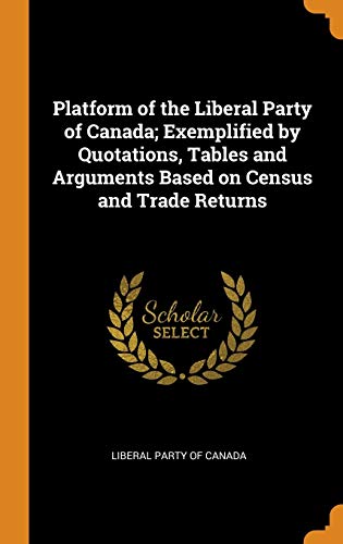 9780342782314: Platform of the Liberal Party of Canada; Exemplified by Quotations, Tables and Arguments Based on Census and Trade Returns