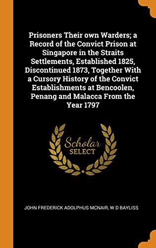 Imagen de archivo de Prisoners Their Own Warders; A Record of the Convict Prison at Singapore in the Straits Settlements, Established 1825, Discontinued 1873, Together . Penang and Malacca from the Year 1797 a la venta por Books Puddle