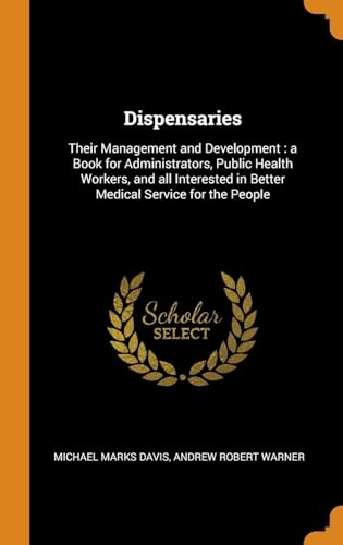 Stock image for Dispensaries: Their Management and Development: a Book for Administrators, Public Health Workers, and all Interested in Better Medical Service for the People for sale by Lucky's Textbooks