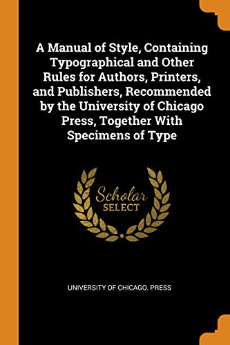 9780342874576: A Manual of Style, Containing Typographical and Other Rules for Authors, Printers, and Publishers, Recommended by the University of Chicago Press, Together With Specimens of Type