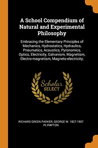 9780342942688: A School Compendium of Natural and Experimental Philosophy: Embracing the Elementary Principles of Mechanics, Hydrostatics, Hydraulics, Pneumatics, ... Electro-magnetism, Magneto-electricity,