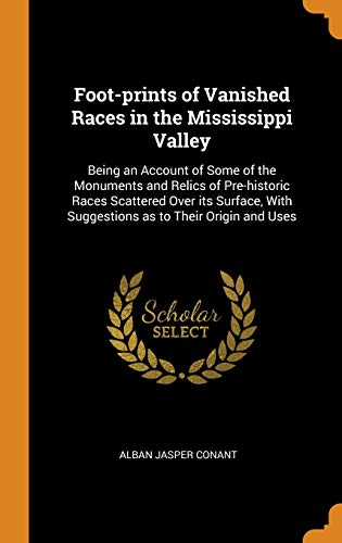 Imagen de archivo de Foot-prints of Vanished Races in the Mississippi Valley: Being an Account of Some of the Monuments and Relics of Pre-historic Races Scattered Over its . With Suggestions as to Their Origin and Uses a la venta por Lucky's Textbooks