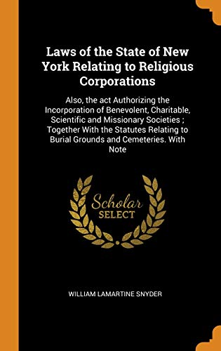 Stock image for Laws of the State of New York Relating to Religious Corporations: Also, the act Authorizing the Incorporation of Benevolent, Charitable, Scientific . to Burial Grounds and Cemeteries. With Note for sale by Lucky's Textbooks